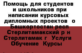 Помощь для студентов  и школьников при написании курсовых, дипломных проектов, о - Башкортостан респ., Стерлитамакский р-н, Стерлитамак г. Услуги » Обучение. Курсы   